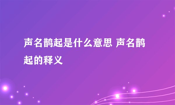 声名鹊起是什么意思 声名鹊起的释义