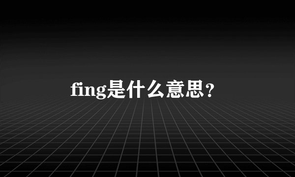 fing是什么意思？