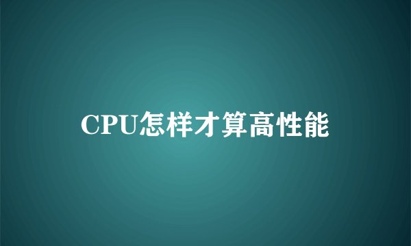 CPU怎样才算高性能