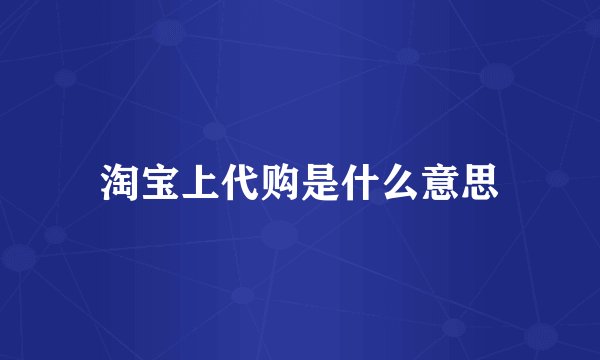 淘宝上代购是什么意思
