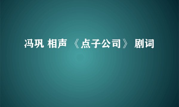 冯巩 相声 《点子公司》 剧词
