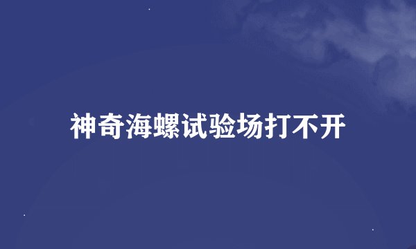 神奇海螺试验场打不开