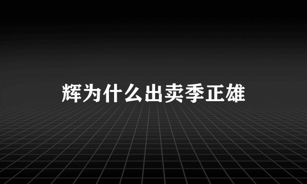 辉为什么出卖季正雄