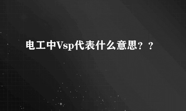 电工中Vsp代表什么意思？？