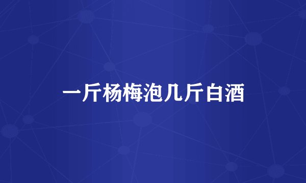 一斤杨梅泡几斤白酒