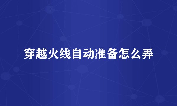 穿越火线自动准备怎么弄