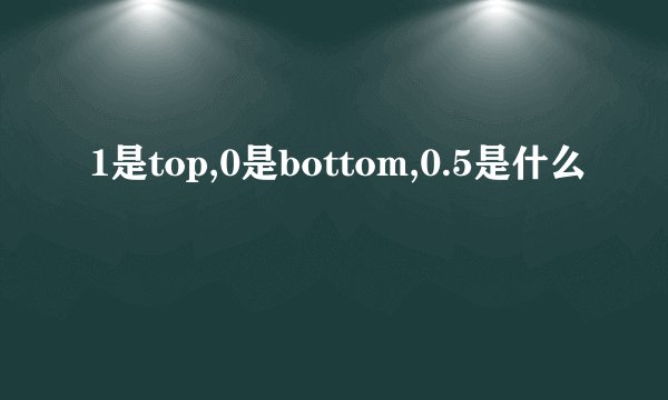 1是top,0是bottom,0.5是什么