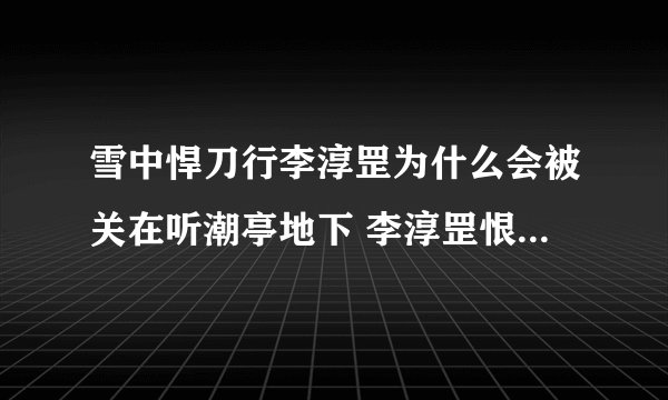 雪中悍刀行李淳罡为什么会被关在听潮亭地下 李淳罡恨徐凤年吗