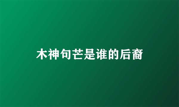 木神句芒是谁的后裔