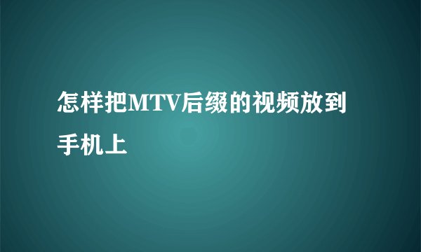 怎样把MTV后缀的视频放到手机上