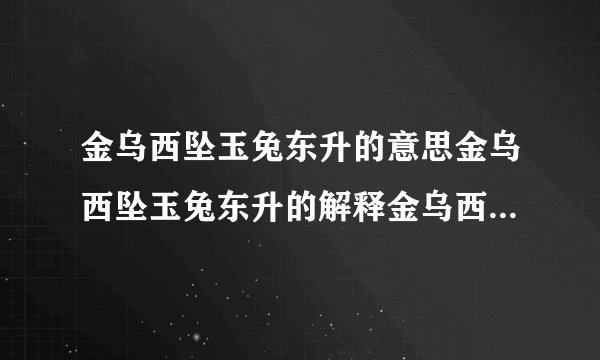 金乌西坠玉兔东升的意思金乌西坠玉兔东升的解释金乌西坠玉兔东升接龙