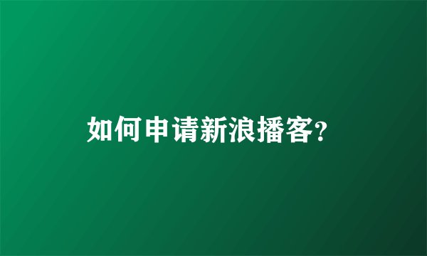 如何申请新浪播客？