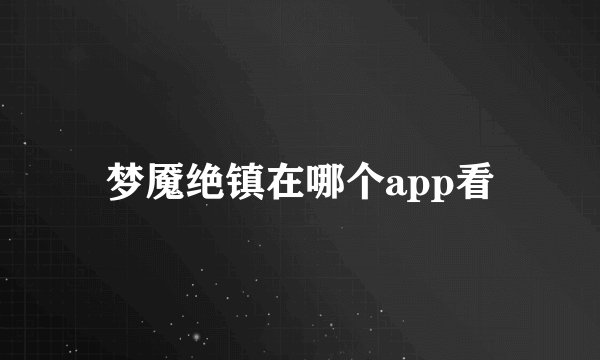 梦魇绝镇在哪个app看