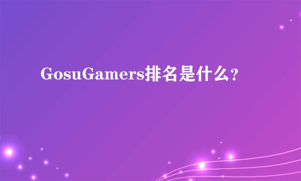 GosuGamers排名是什么？