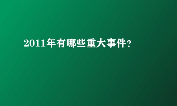 2011年有哪些重大事件？