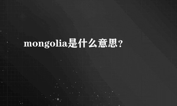 mongolia是什么意思？