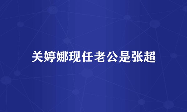 关婷娜现任老公是张超