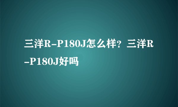 三洋R-P180J怎么样？三洋R-P180J好吗