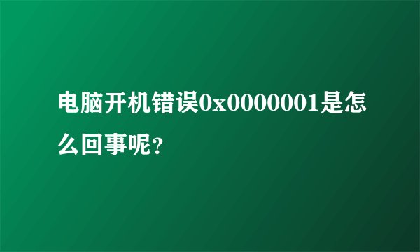 电脑开机错误0x0000001是怎么回事呢？