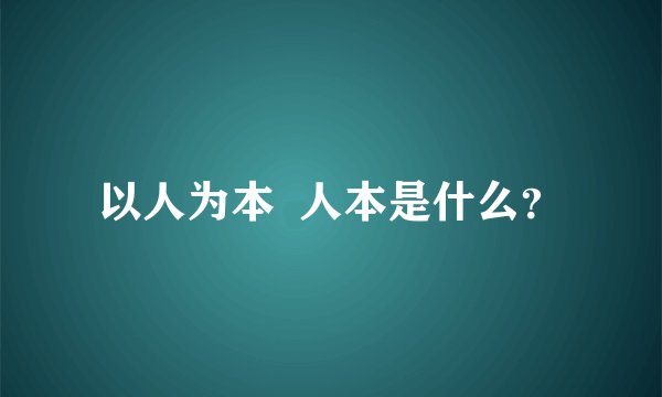 以人为本  人本是什么？