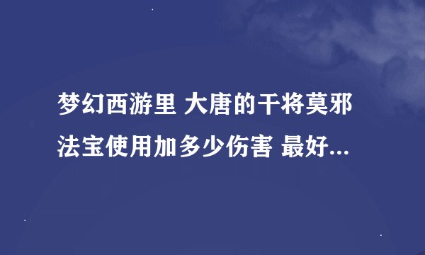 梦幻西游里 大唐的干将莫邪法宝使用加多少伤害 最好有公式 求正确！
