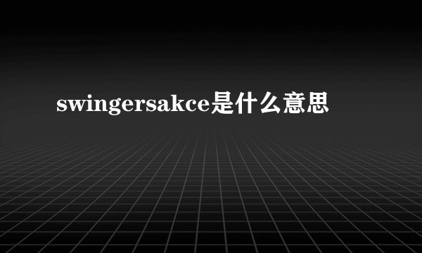 swingersakce是什么意思