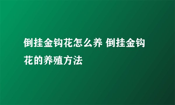 倒挂金钩花怎么养 倒挂金钩花的养殖方法