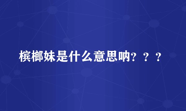 槟榔妹是什么意思呐？？？