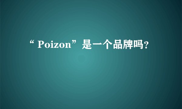 “ Poizon”是一个品牌吗？