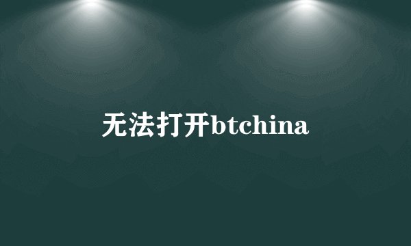 无法打开btchina