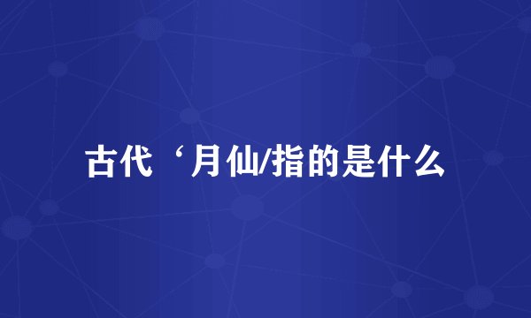 古代‘月仙/指的是什么