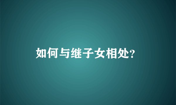 如何与继子女相处？