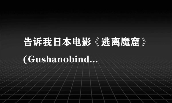 告诉我日本电影《逃离魔窟》(Gushanobindume)所有演员名字