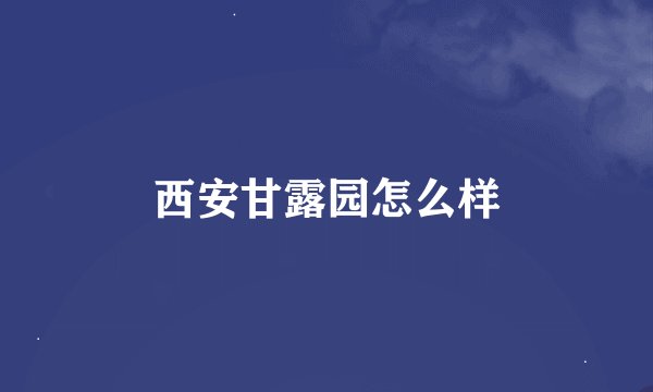 西安甘露园怎么样