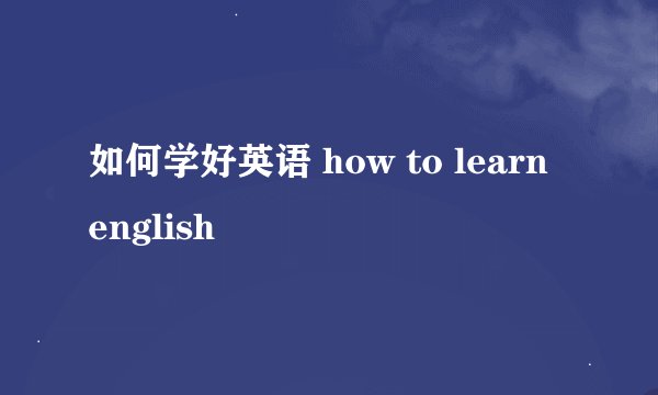 如何学好英语 how to learn english