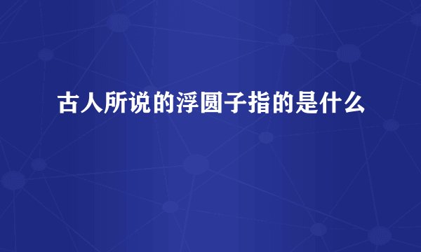 古人所说的浮圆子指的是什么