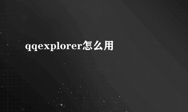 qqexplorer怎么用