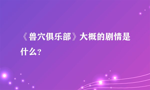 《兽穴俱乐部》大概的剧情是什么？