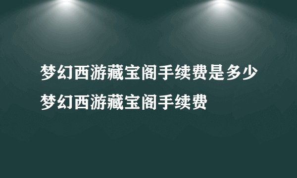 梦幻西游藏宝阁手续费是多少梦幻西游藏宝阁手续费