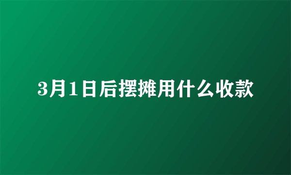 3月1日后摆摊用什么收款