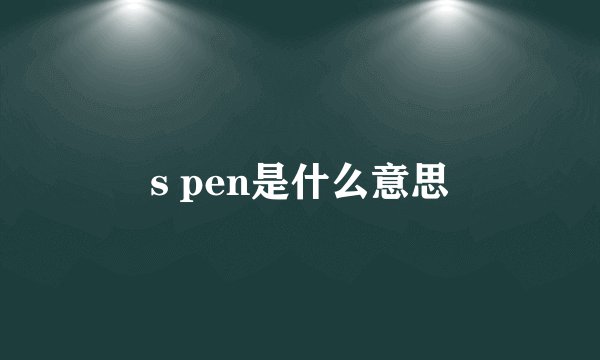 s pen是什么意思