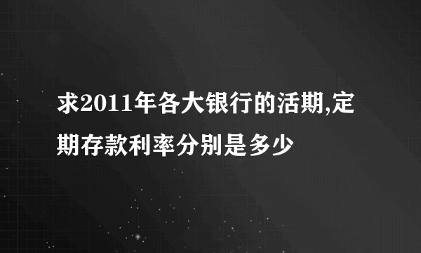 求2011年各大银行的活期,定期存款利率分别是多少