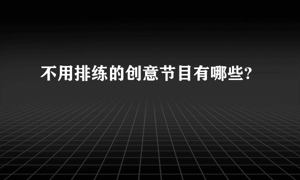 不用排练的创意节目有哪些?