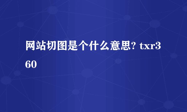 网站切图是个什么意思? txr360