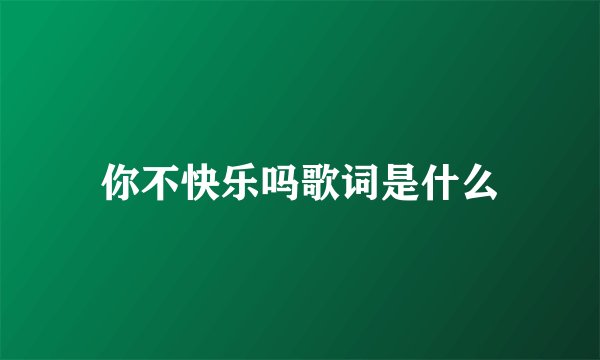 你不快乐吗歌词是什么