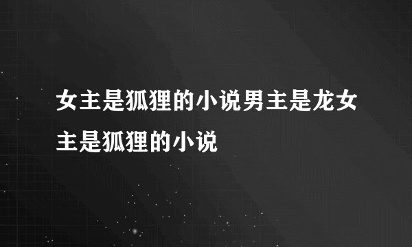 女主是狐狸的小说男主是龙女主是狐狸的小说