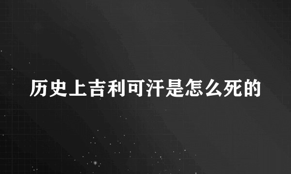 历史上吉利可汗是怎么死的