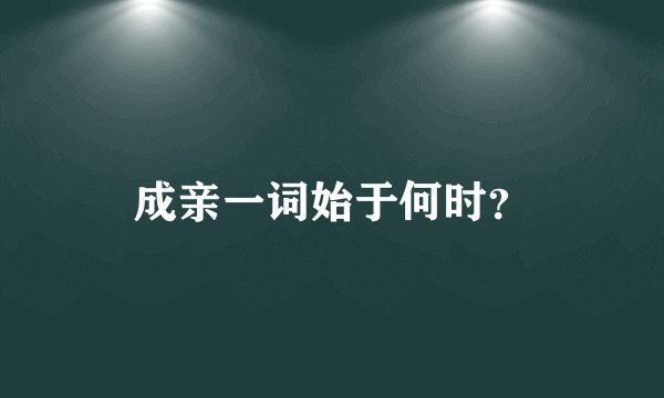 成亲一词始于何时？
