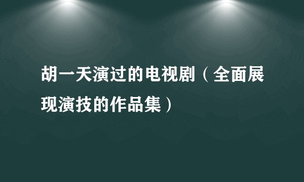 胡一天演过的电视剧（全面展现演技的作品集）