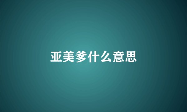 亚美爹什么意思